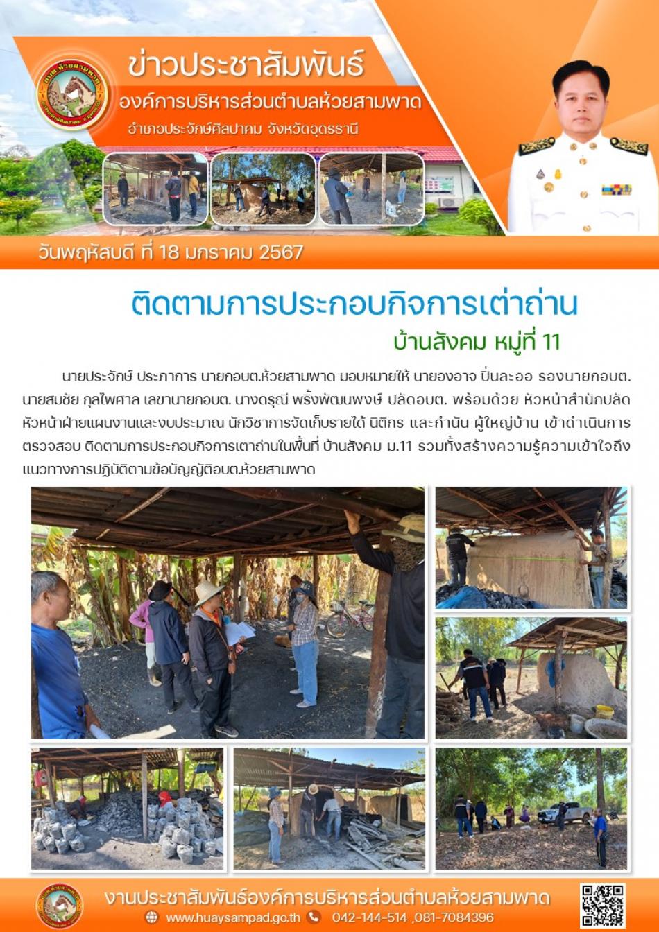 วันที่ 18 ม.ค. 67 นายประจักษ์ ประภาการ นายกอบต.ห้วยสามพาด มอบหมายให้ นายองอาจ ปิ่นละออ รองนายกอบต.  นายสมชัย กุลไพศาล เลขานายกอบต. นางดรุณี พริ้งพัฒนพงษ์ ปลัดอบต. พร้อมด้วย หัวหน้าสำนักปลัด หัวหน้าฝ่ายแผนงานและงบประมาณ นักวิชาการจัดเก็บรายได้ นิติกร และกำนัน ผู้ใหญ่บ้าน เข้าดำเนินการตรวจสอบ ติดตามการประกอบกิจการเตาถ่านในพื้นที่ บ้านสังคม ม.11 รวมทั้งสร้างความรู้ความเข้าใจถึงแนวทางการปฏิบัติตามข้อบัญญัติอบต.ห้วยสามพาด