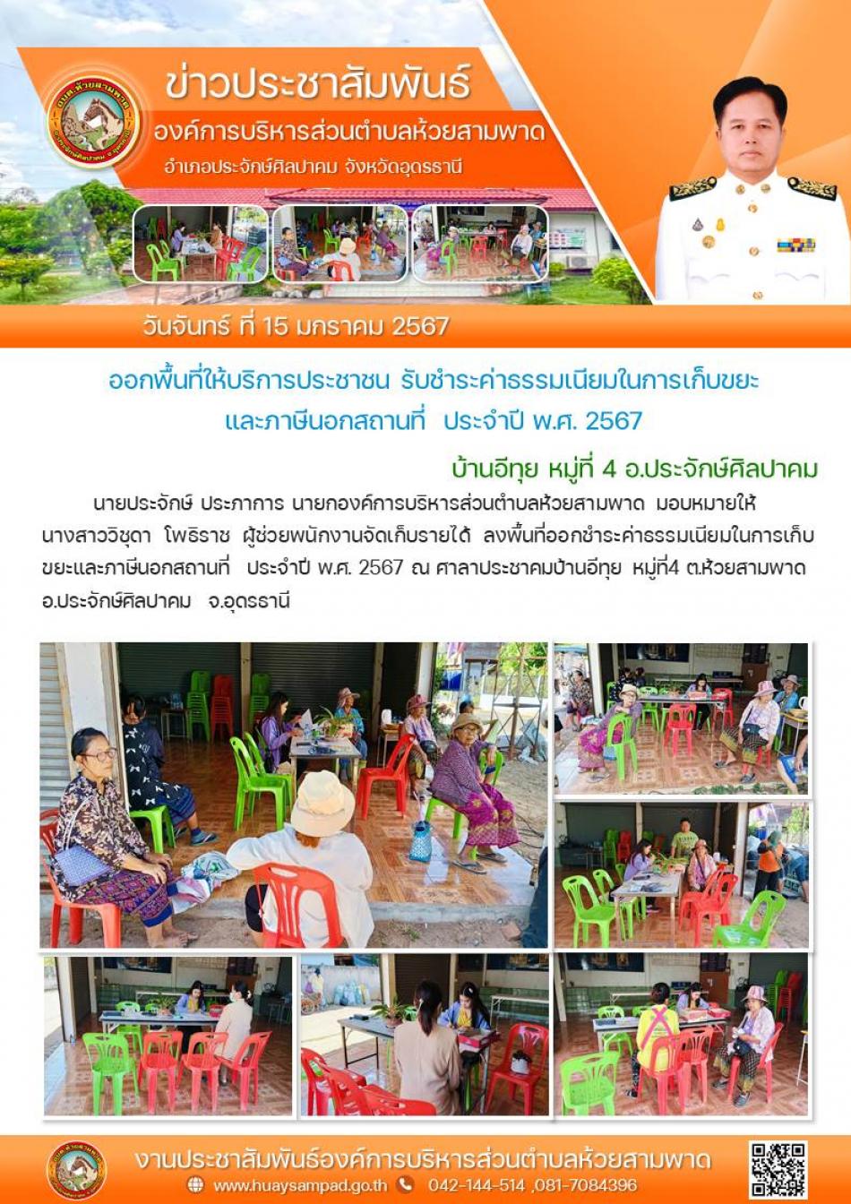 วันที่ 15 มกราคม 2567 นายประจักษ์ ประภาการ นายกองค์การบริหารส่วนตำบลห้วยสามพาด มอบหมายให้ นางสาววิชุดา โพธิราช ผู้ช่วยพนักงานจัดเก็บรายได้ ลงพื้นที่ออกชำระค่าธรรมเนียมในการเก็บขยะและภาษีนอกสถานที่  ประจำปี พ.ศ. 2567 ณ ศาลาประชาคมบ้านอีทุย หมู่ที่4 ต.ห้วยสามพาด อ.ประจักษ์ศิลปาคม  จ.อุดรธานี