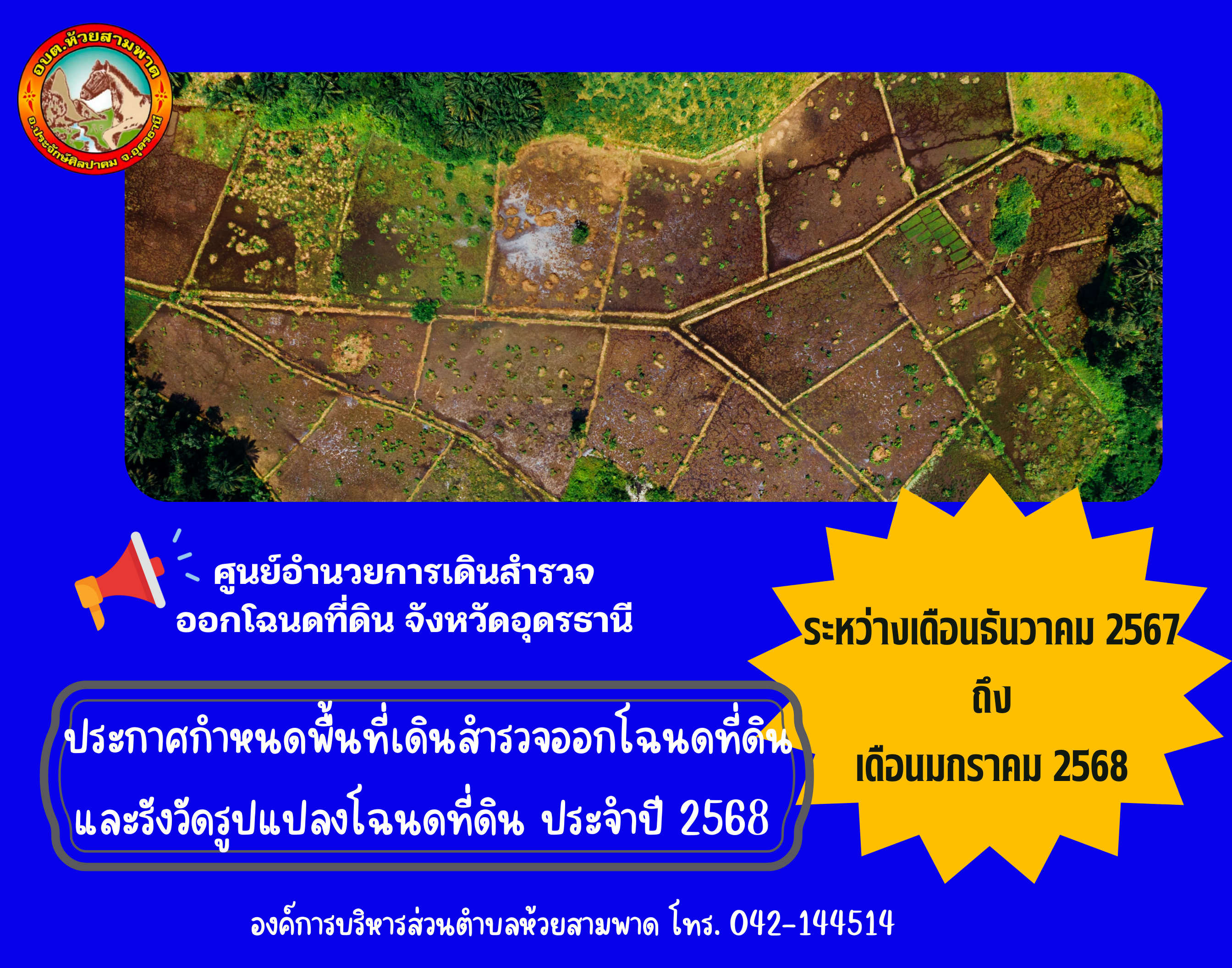 ประกาศจากศูนย์อำนวยการเดินสำรวจออกโฉนดที่ดิน จังหวัดอุดรธานี กำหนดออกสำรวจโฉนดที่ดินและรังวัดรูปแปลงโฉนดที่ดินให้เป็นมาตรฐานเดียวกันให้ครอบคลุมทั่วประเทศ ประจำปีงบประมาณ พ.ศ. 2568 ระหว่างเดือนธันวาคม 2567 - เดือนมกราคม 2568 ขอแจ้งให้ประชาชนในพื้นที่ตรวจสอบข้อมูลที่ทำการผู้ใหญ่บ้านของแต่ละหมู่บ้าน
